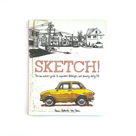 Sketch! The Non-Artist’s Guide to Inspiration, Technique, and Drawing Daily Life - France Belleville-Van Stone